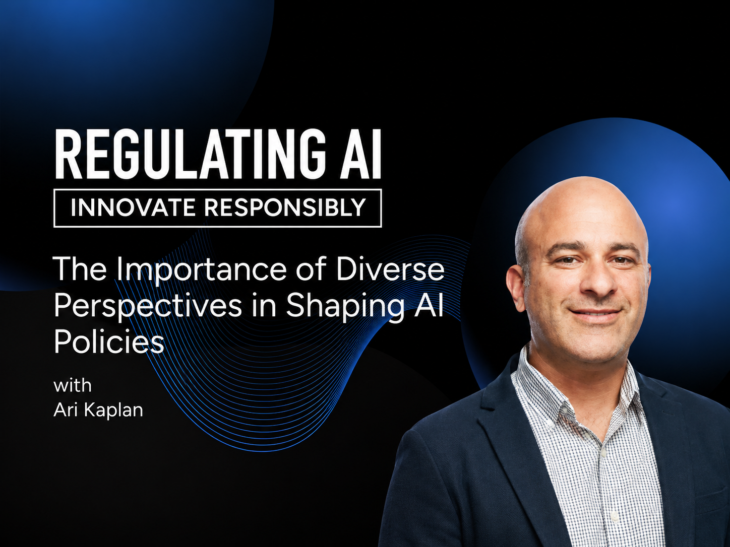 The Importance of Diverse Perspectives in Shaping AI Policies with Ari Kaplan